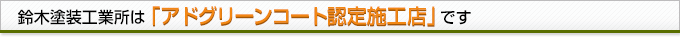 鈴木塗装工業所は「アドグリーンコート認定施工店」です